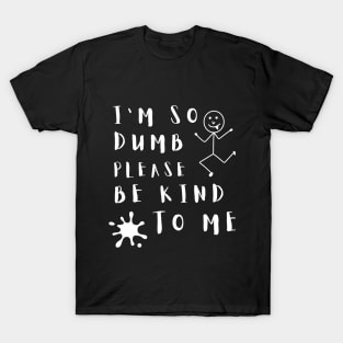 I'm So Dumb Please Be Kind to Me Funny T-Shirt